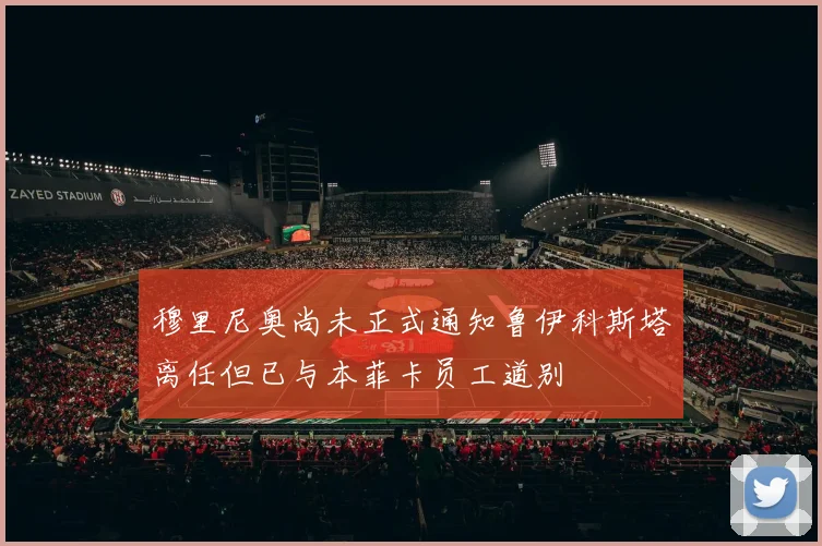 穆里尼奥尚未正式通知鲁伊科斯塔离任但已与本菲卡员工道别