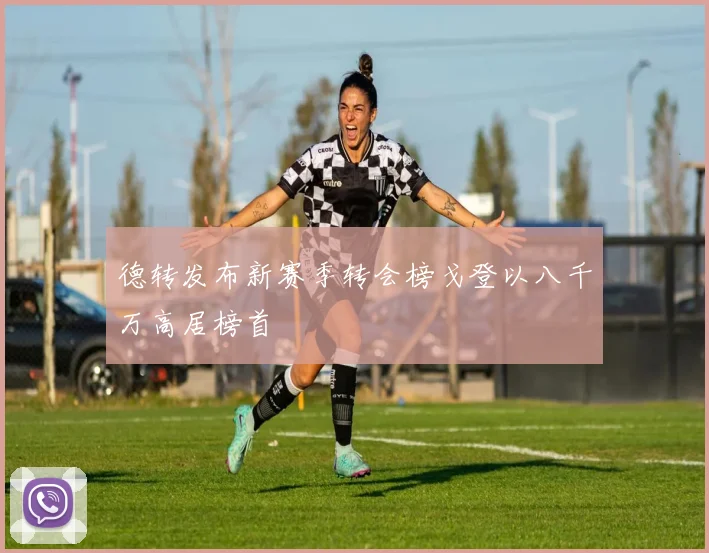 德转发布新赛季转会榜戈登以八千万高居榜首