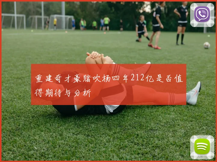 重建奇才豪赌吹杨四年212亿是否值得期待与分析