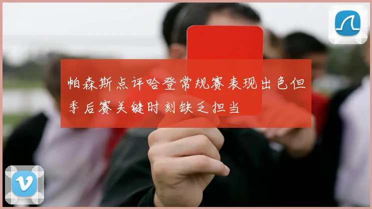 帕森斯点评哈登常规赛表现出色但季后赛关键时刻缺乏担当