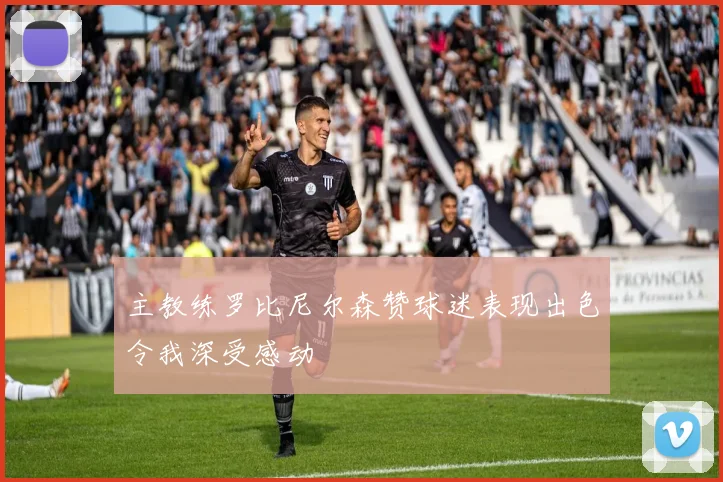 主教练罗比尼尔森赞球迷表现出色令我深受感动