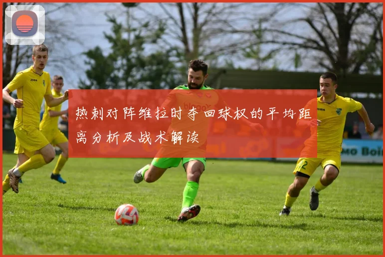 热刺对阵维拉时夺回球权的平均距离分析及战术解读