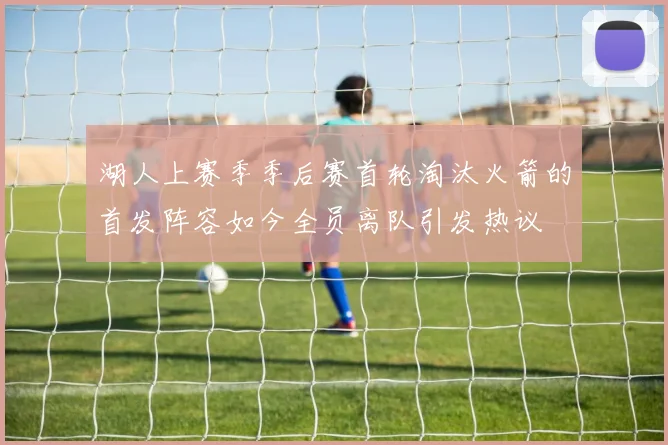 湖人上赛季季后赛首轮淘汰火箭的首发阵容如今全员离队引发热议