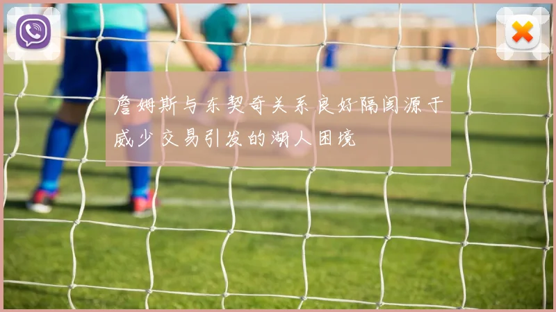 詹姆斯与东契奇关系良好隔阂源于威少交易引发的湖人困境